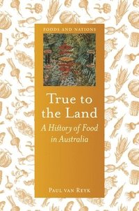 bokomslag True to the Land: A History of Food in Australia