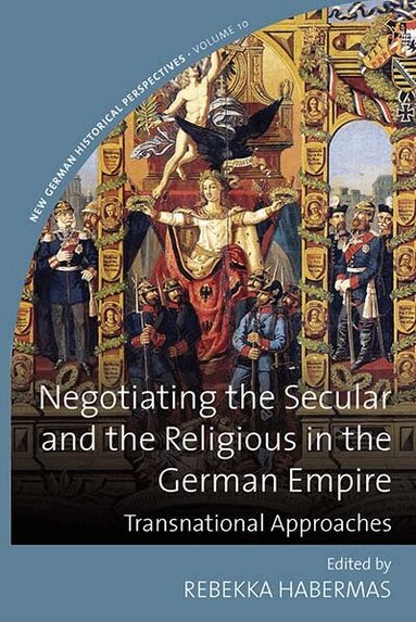 Rebekka Habermas - Negotiating the Secular and the Religious in the German Empire, Inbunden