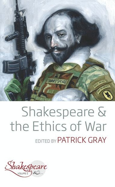 Patrick Gray - Shakespeare and the Ethics of War, Inbunden