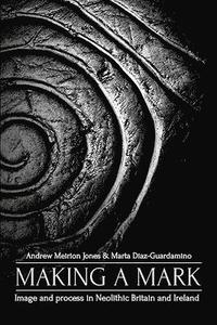 bokomslag Making a Mark: Image and Process in Neolithic Britain and Ireland