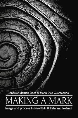 Making a Mark: Image and Process in Neolithic Britain and Ireland