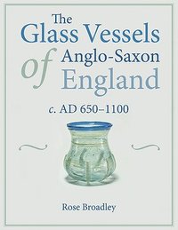 bokomslag The Glass Vessels of Anglo-Saxon England c. AD 650-1100