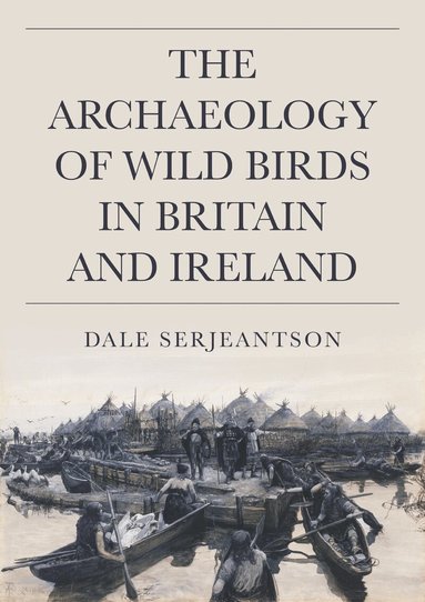 Dale Serjeantson - Archaeology of Wild Birds in Britain and Ireland, Inbunden