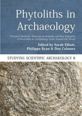 Sarah Elliott, Philippa Ryan - Phytoliths in Archaeology: Practical Methods, Theoretical Methods, and Key Examples of Phytoliths in Archaeology from Around the World, Häftad
