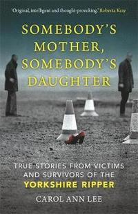 bokomslag Somebody's Mother, Somebody's Daughter: Victims and Survivors of the Yorkshire Ripper