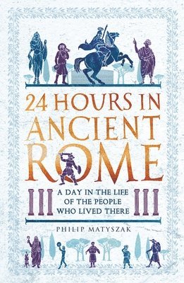 Philip Matyszak, Dr Philip Matyszak - 24 Hours in Ancient Rome, Häftad