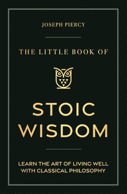 Joseph Piercy - The Little Book of Stoic Wisdom: Learn the Art of Living Well with Classical Philosophy, Inbunden