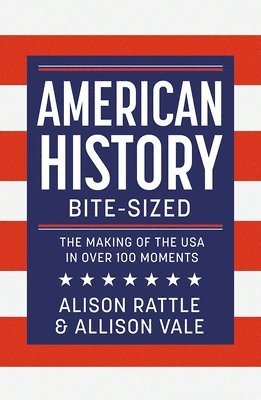 American History Bite-Sized: The Making of the USA in Over 100 Moments