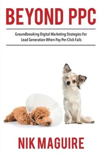 bokomslag Beyond PPC: Groundbreaking strategies for digital marketing lead generation when pay per click won't perform