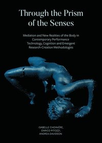 bokomslag Through the Prism of the Senses - Mediation and New Realities of the Body in Contemporary Performance. Technology, Cognition and Emergent