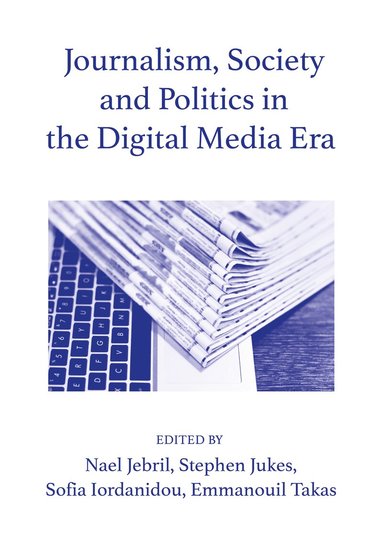 Nael Jebril, Stephen Jukes, Sofia Iordanidou, Emmanouil Takas - Journalism, Society and Politics in the Digital Media Era, Inbunden