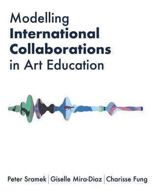 Peter Sramek, Giselle Mira-Diaz, Charisse Fung - Modelling International Collaborations in Art Education, Inbunden
