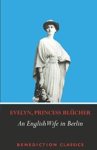 bokomslag An English Wife in Berlin: A Private Memoir of Events, Politics and Daily Life in Germany Throughout the War and the Social Revolution of 1918