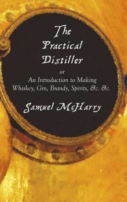 bokomslag The Practical Distiller, or an Introduction to Making Whiskey, Gin, Brandy, Spirits, &C. &C.