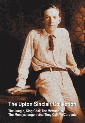 bokomslag The Upton Sinclair Collection, including (complete and unabridged) The Jungle, King Coal, The Metropolis, The Moneychangers and They Call Me Carpenter