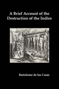bokomslag A Brief Account of the Destruction of the Indies, Or, a Faithful Narrative of the Horrid and Unexampled Massacres Committed by the Popish Spanish Pa