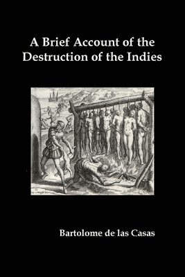 Bartolome de Las Casas - Brief Account of the Destruction of the Indies, Or, a Faithful Narrative of the Horrid and Unexampled Massacres Committed by the Popish Spanish Pa, Häftad