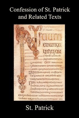 Confession of St. Patrick and Related Texts Including His Epistle to the Christian Subjects of the Tyrant Coroticus, St. Fiech's Metrical Life of St. 1