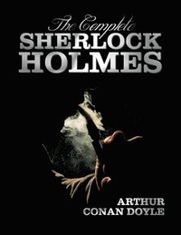 bokomslag The Complete Sherlock Holmes - Unabridged and Illustrated - A Study in Scarlet, the Sign of the Four, the Hound of the Baskervilles, the Valley of Fea