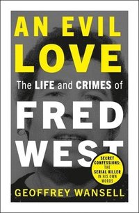 bokomslag An Evil Love: The Life and Crimes of Fred West