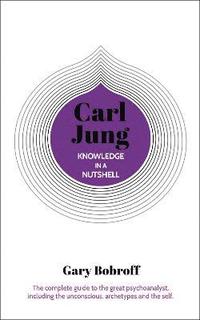 bokomslag Knowledge in a Nutshell: Carl Jung: The complete guide to the great psychoanalyst, including the unconscious, archetypes and the self