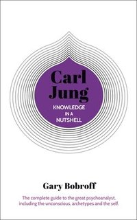 bokomslag Knowledge in a Nutshell: Carl Jung: The Complete Guide to the Great Psychoanalyst, Including the Unconscious, Archetypes and the Self