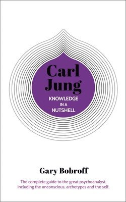 bokomslag Knowledge in a Nutshell: Carl Jung: The Complete Guide to the Great Psychoanalyst, Including the Unconscious, Archetypes and the Self