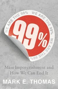 bokomslag 99%: Mass Impoverishment and How We Can End It