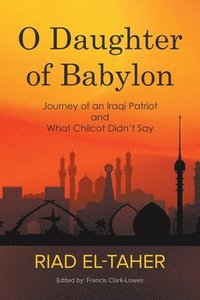 bokomslag O Daughter of Babylon: Journey of an Iraqi Patriot and What Chilcot Didn't Say