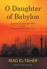 bokomslag O Daughter of Babylon: Journey of an Iraqi Patriot and What Chilcot Didn't Say