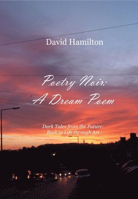 Poetry Noir: A Dream Poem: Dark Tales from the Future: Back to Life through Art 1