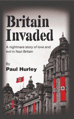 Britain Invaded: A nightmare story of love and evil in Nazi Britain 1