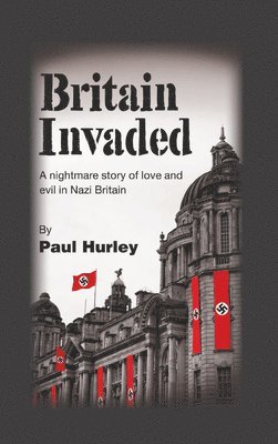 Paul Hurley - Britain Invaded: A nightmare story of love and evil in Nazi Britain, Inbunden