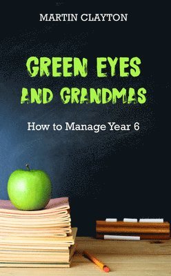 Martin Clayton - Green Eyes and Grandmas: How to Manage Year 6, Häftad