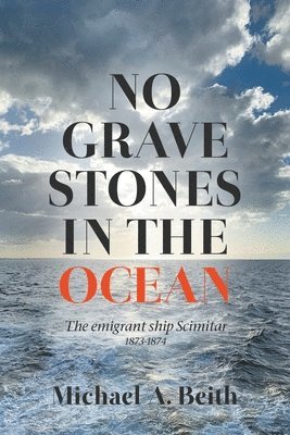 No Gravestones in the Ocean: The emigrant ship Scimitar 1873-1874 1