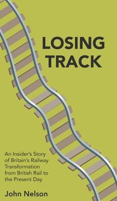 bokomslag Losing Track: An Insider's Story of Britain's Railway Transformation from British Rail to the Present Day