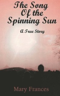 bokomslag The Song of the Spinning Sun: A True Story