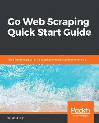 Go Web Scraping Quick Start Guide 1