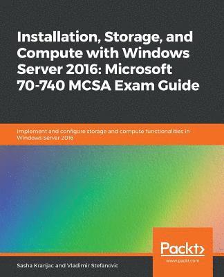 Installation, Storage, and Compute with Windows Server 2016: Microsoft 70-740 MCSA Exam Guide 1