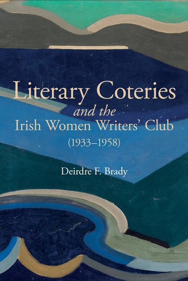 Deirdre F. Brady - Literary Coteries and the Irish Women Writers' Club (1933-1958), Inbunden