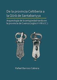 bokomslag De la provincia Celtiberia a la qr de Santabariyya: Arqueologa de la Antigedad tarda en la provincia de Cuenca (siglos V-VIII d.C.)