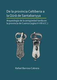 bokomslag De la provincia Celtiberia a la q?r? de Santabariyya: Arqueología de la Antigüedad tardía en la provincia de Cuenca (siglos V-VIII d.C.)