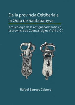 bokomslag De la provincia Celtiberia a la q?r? de Santabariyya: Arqueología de la Antigüedad tardía en la provincia de Cuenca (siglos V-VIII d.C.)