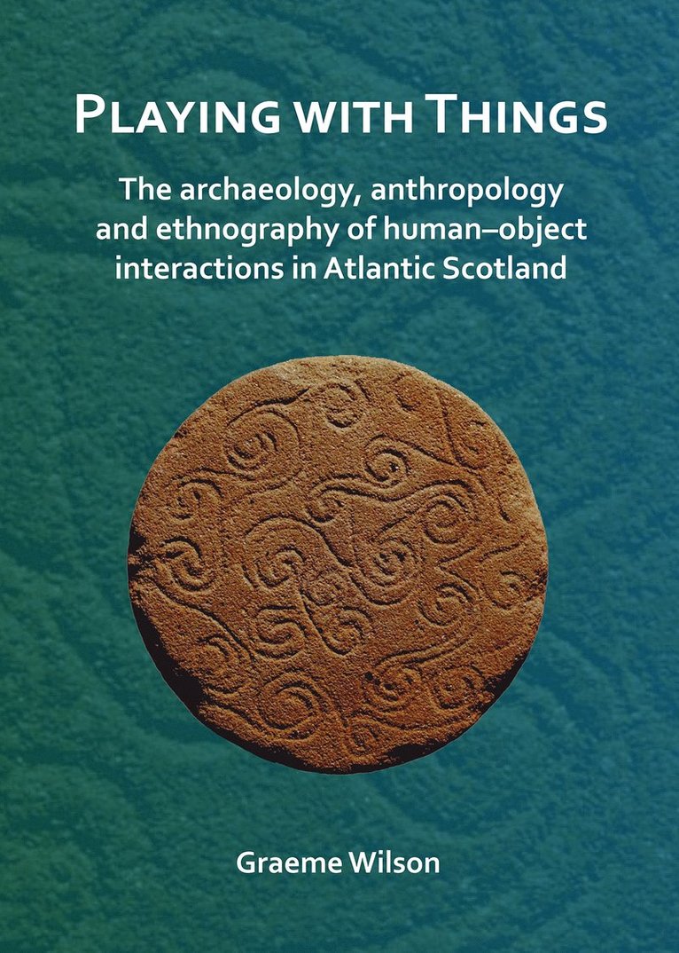 Graeme Wilson - Playing with Things: The archaeology, anthropology and ethnography of human–object interactions in Atlantic Scotland, Häftad