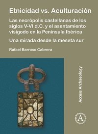 bokomslag Etnicidad vs. Aculturación: Las necrópolis castellanas de los siglos V-VI d.C. y el asentamiento visigodo en la Península Ibérica. Una mirada desde la meseta sur