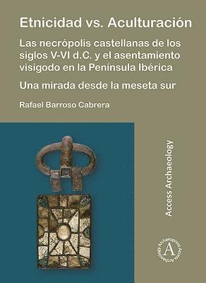 Rafael Barroso Cabrera - Etnicidad vs. Aculturación: Las necrópolis castellanas de los siglos V-VI d.C. y el asentamiento visigodo en la Península Ibérica. Una mirada desde la meseta sur, Häftad