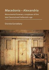 bokomslag Macedonia  Alexandria: Monumental Funerary Complexes of the Late Classical and Hellenistic Age