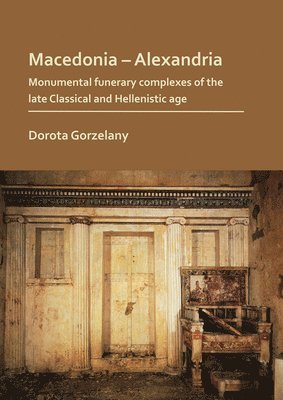 Macedonia  Alexandria: Monumental Funerary Complexes of the Late Classical and Hellenistic Age 1