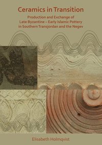 bokomslag Ceramics in Transition: Production and Exchange of Late Byzantine-Early Islamic Pottery in Southern Transjordan and the Negev