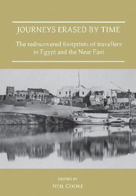 Neil Cooke - Journeys Erased by Time: The Rediscovered Footprints of Travellers in Egypt and the Near East, Häftad